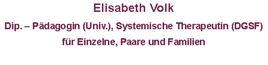 Textfeld: Elisabeth Volk
Dip. – Pädagogin (Univ.), Systemische Therapeutin (DGSF)
für Einzelne, Paare und Familien